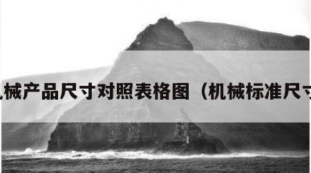 机械产品尺寸对照表格图（机械标准尺寸）