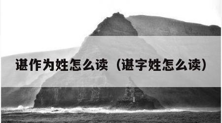 谌作为姓怎么读（谌字姓怎么读）
