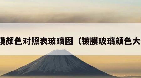 镀膜颜色对照表玻璃图（镀膜玻璃颜色大全）