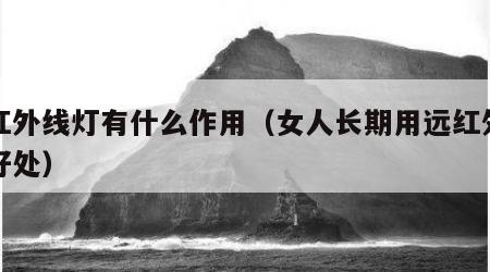 照红外线灯有什么作用（女人长期用远红外线的好处）