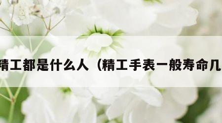 戴精工都是什么人（精工手表一般寿命几年）