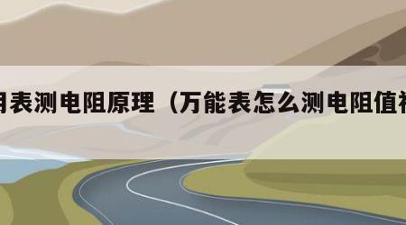 万用表测电阻原理（万能表怎么测电阻值视频）