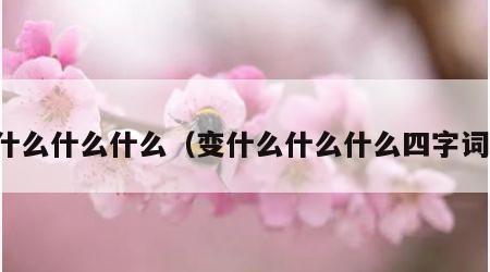 变什么什么什么（变什么什么什么四字词语）