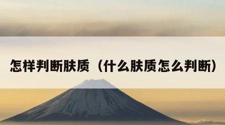 怎样判断肤质（什么肤质怎么判断）