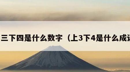 上三下四是什么数字（上3下4是什么成语）