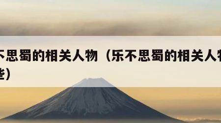 乐不思蜀的相关人物（乐不思蜀的相关人物有哪些）