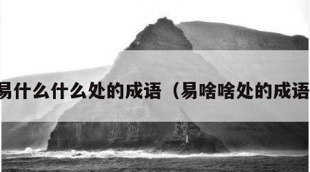 易什么什么处的成语（易啥啥处的成语）