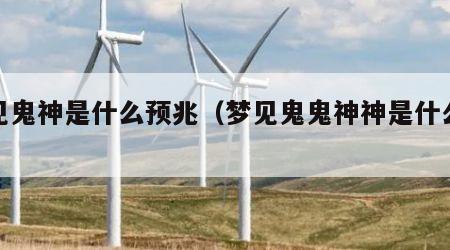 梦见鬼神是什么预兆（梦见鬼鬼神神是什么意思）