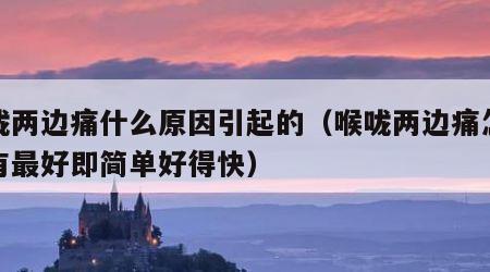 喉咙两边痛什么原因引起的（喉咙两边痛怎么办有最好即简单好得快）