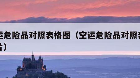 空运危险品对照表格图（空运危险品对照表格图片）
