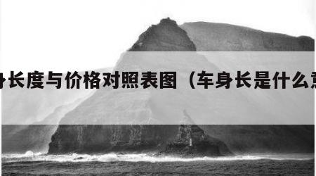 车身长度与价格对照表图（车身长是什么意思）