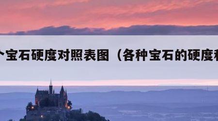 各个宝石硬度对照表图（各种宝石的硬度和韧性）