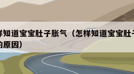 怎样知道宝宝肚子胀气（怎样知道宝宝肚子胀气的原因）