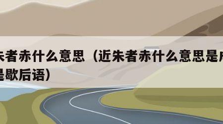近朱者赤什么意思（近朱者赤什么意思是成语还是歇后语）