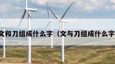 文和刀组成什么字（文与刀组成什么字）