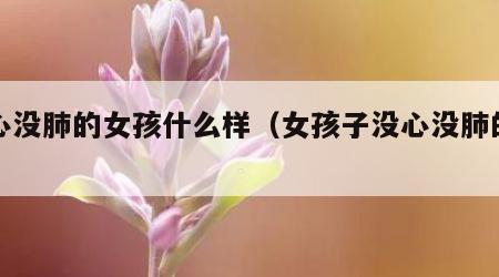 没心没肺的女孩什么样（女孩子没心没肺的说说）