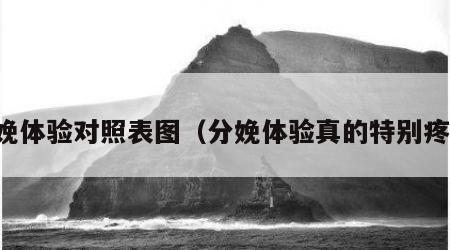 分娩体验对照表图（分娩体验真的特别疼么）