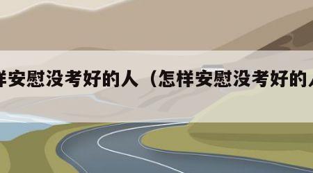 怎样安慰没考好的人（怎样安慰没考好的人的话）