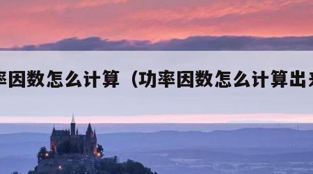 功率因数怎么计算（功率因数怎么计算出来的）