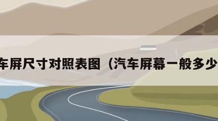 汽车屏尺寸对照表图（汽车屏幕一般多少钱）