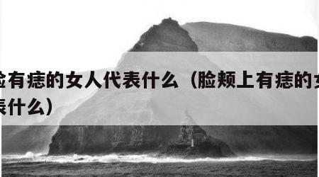 左脸有痣的女人代表什么（脸颊上有痣的女人代表什么）