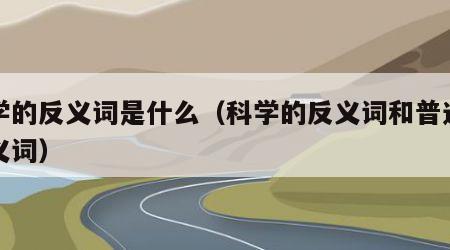 科学的反义词是什么（科学的反义词和普通的反义词）