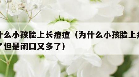 为什么小孩脸上长痘痘（为什么小孩脸上痘痘少了但是闭囗又多了）
