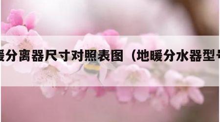 地暖分离器尺寸对照表图（地暖分水器型号大全）