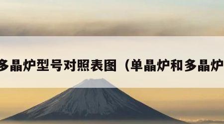 多晶炉型号对照表图（单晶炉和多晶炉）
