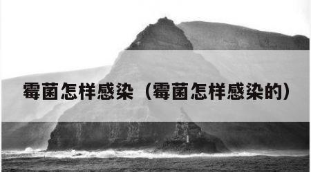 霉菌怎样感染（霉菌怎样感染的）