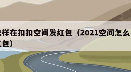 怎样在扣扣空间发红包（2021空间怎么发红包）