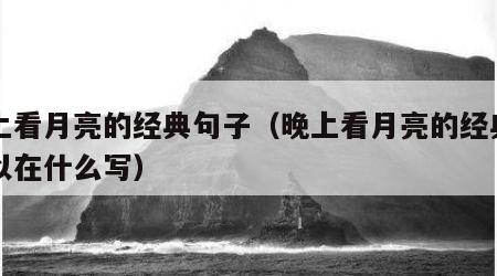 晚上看月亮的经典句子（晚上看月亮的经典句子以在什么写）
