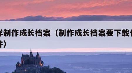 怎样制作成长档案（制作成长档案要下载什么软件）