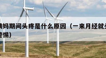 大姨妈期间头疼是什么原因（一来月经就头痛要警惕）
