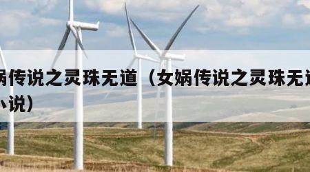 女娲传说之灵珠无道（女娲传说之灵珠无道同人小说）