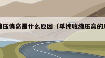 收缩压偏高是什么原因（单纯收缩压高的原因）