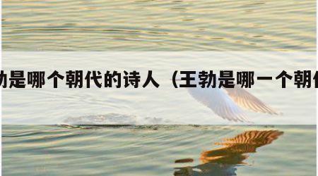 王勃是哪个朝代的诗人（王勃是哪一个朝代的人）
