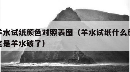 出羊水试纸颜色对照表图（羊水试纸什么颜色确定是羊水破了）