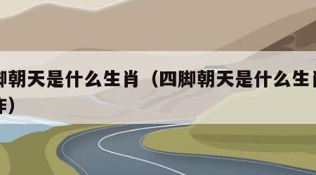 四脚朝天是什么生肖（四脚朝天是什么生肖的动作）