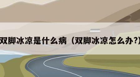 双脚冰凉是什么病（双脚冰凉怎么办?）