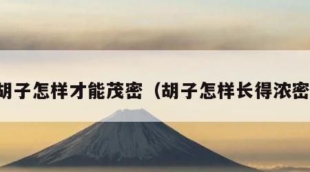 胡子怎样才能茂密（胡子怎样长得浓密）
