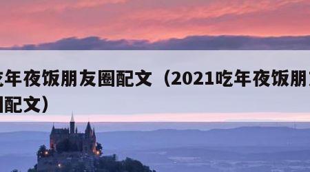 吃年夜饭朋友圈配文（2021吃年夜饭朋友圈配文）
