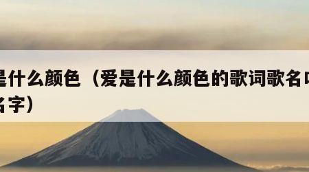 爱是什么颜色（爱是什么颜色的歌词歌名叫什么名字）