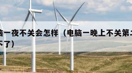 电脑一夜不关会怎样（电脑一晚上不关第二天用不了）