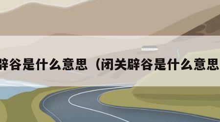 辟谷是什么意思（闭关辟谷是什么意思）