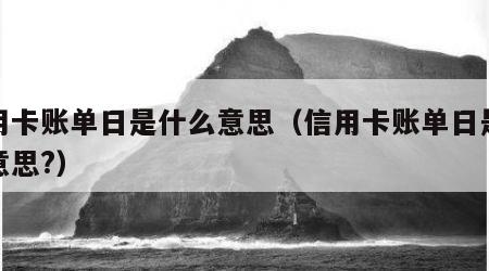 信用卡账单日是什么意思（信用卡账单日是什么意思?）
