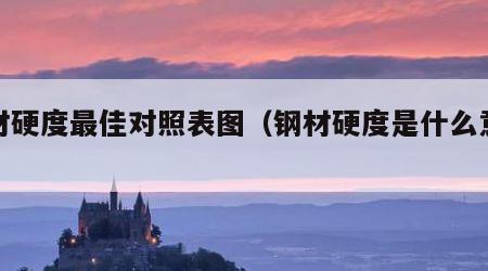 钢材硬度最佳对照表图（钢材硬度是什么意思）