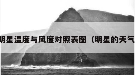 明星温度与风度对照表图（明星的天气）