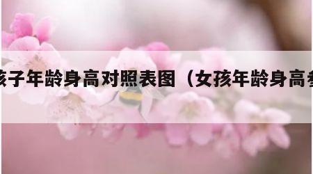女孩子年龄身高对照表图（女孩年龄身高参照表）