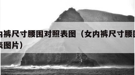 女内裤尺寸腰围对照表图（女内裤尺寸腰围对照表图片）